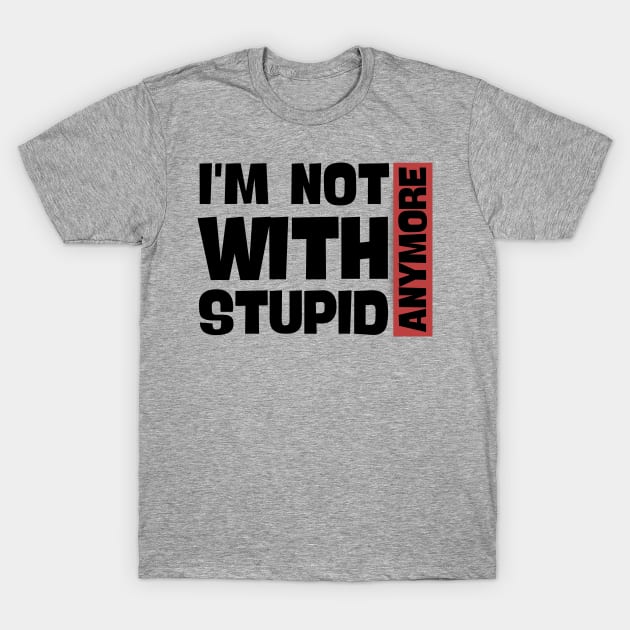 I'm Not With Stupid Anymore- Funny Quotes T-Shirt by Magnificent Butterfly